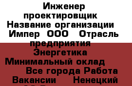 Инженер-проектировщик › Название организации ­ Импер, ООО › Отрасль предприятия ­ Энергетика › Минимальный оклад ­ 30 000 - Все города Работа » Вакансии   . Ненецкий АО,Волоковая д.